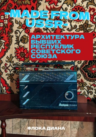 Диана Константиновна Флока. MADE FROM USSR: Архитектура бывших республик Советского Союза