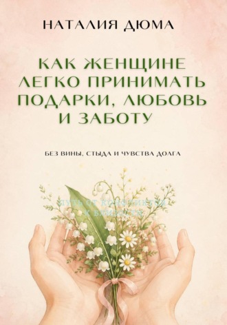 Наталия Дюма. Как женщине легко принимать подарки, любовь и заботу — без вины, стыда и чувства долга