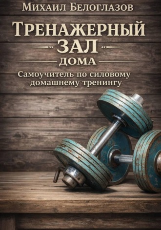 Михаил Белоглазов. Тренажерный зал дома