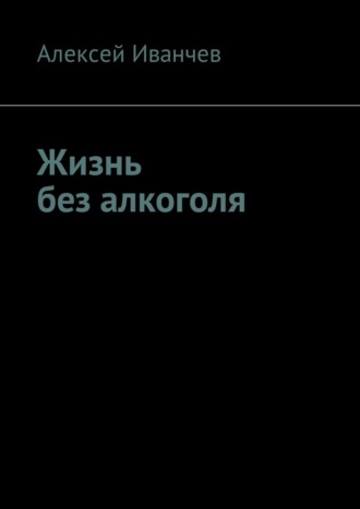Алексей Викторович Иванчев. Жизнь без алкоголя