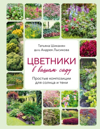 Татьяна Шиканян. Цветники в вашем саду. Простые композиции для солнца и тени