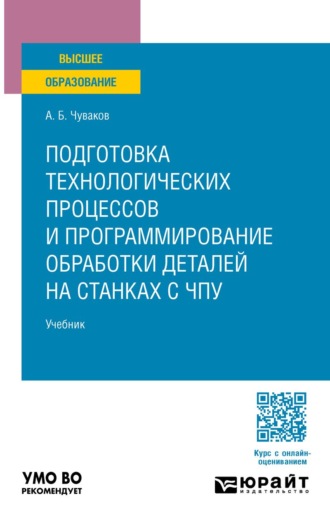 Чуваков Александр Борисович. Подготовка технологических процессов и программирование обработки деталей на станках с ЧПУ. Учебник для вузов