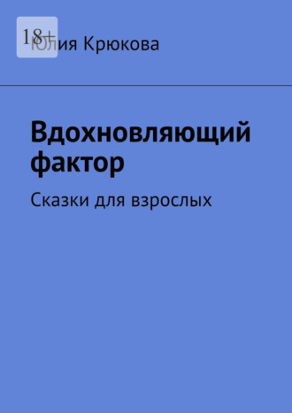 Юлия Крюкова. Вдохновляющий фактор. Сказки для взрослых