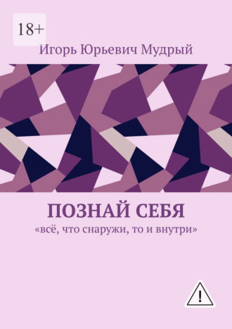 Игорь Юрьевич Мудрый. Познай себя. Всё, что снаружи, то и внутри