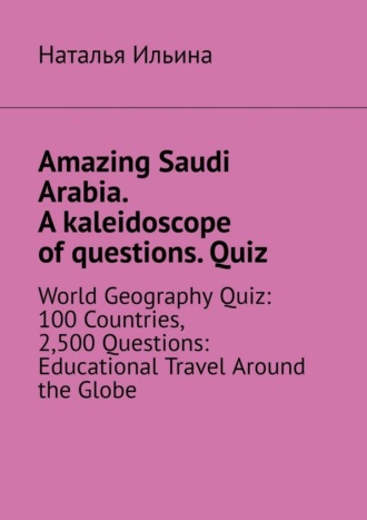 . Amazing Saudi Arabia. A kaleidoscope of questions. Quiz. World geography quiz: 100 countries, 2,500 questions: educational travel around the globe