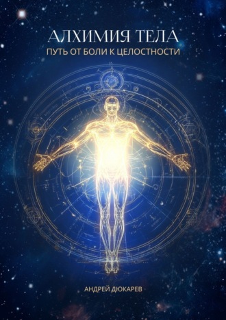 Андрей Андреевич Дюкарев. Алхимия тела. Путь от боли к целостности