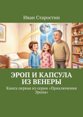 Иван Старостин. Эроп и Капсула из Венеры. Книга первая из серии «Приключения Эропа»