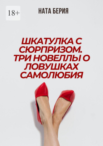 Ната Берия. Шкатулка с сюрпризом. Три новеллы о ловушках самолюбия