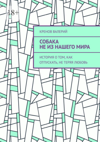Кренов Валерий. Собака не из нашего мира. История о том, как отпускать, не теряя любовь