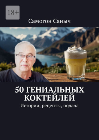 Самогон Саныч. 50 гениальных коктейлей. Истории, рецепты, подача