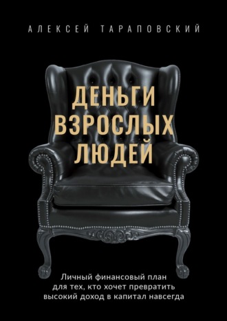 Алексей Тараповский. Деньги взрослых людей. Личный финансовый план для тех, кто хочет превратить высокий доход в капитал навсегда