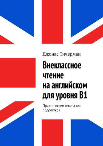 . Внеклассное чтение на английском для уровня B1. Практические тексты для подростков