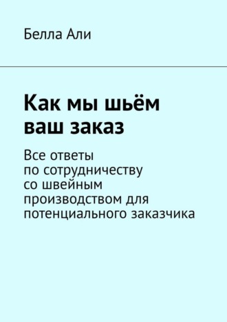 Белла Али. Как мы шьём ваш заказ. Все ответы по сотрудничеству со швейным производством для потенциального заказчика