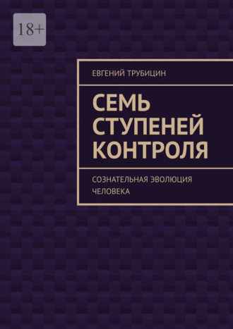 Евгений Трубицин. Семь ступеней контроля. Сознательная эволюция человека