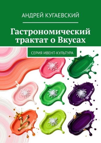 Андрей Кугаевский. Гастрономический трактат о Вкусах. Серия Ивент-культура