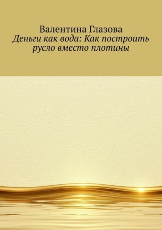 . Деньги как вода: Как построить русло вместо плотины