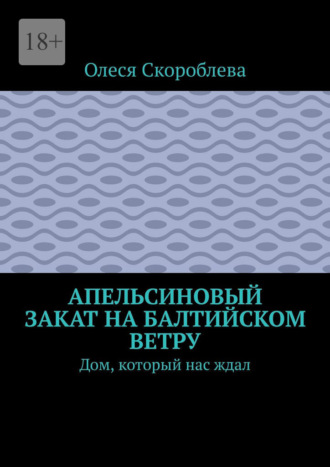 Олеся Скороблева. Апельсиновый закат на Балтийском ветру. Дом, который нас ждал