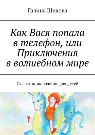 Галина Шихова. Как Вася попала в телефон, или Приключения в волшебном мире. Сказка-приключение для детей