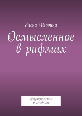Елена Шорина. Осмысленное в рифмах. Размышления о главном