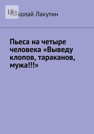 . Пьеса на четыре человека «Выведу клопов, тараканов, мужа!!!»