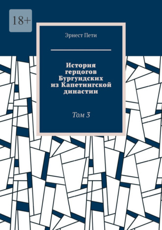 . История герцогов Бургундских из Капетингской династии. Том 3