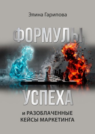 Элина Гарипова. Формулы успеха и разоблаченные кейсы маркетинга. Методология проведения маркетинговых консультаций, с чек листами, рекомендациями, готовыми вопросами и примерами из практики