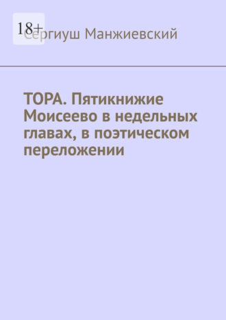 Сергиуш Манжиевский. Тора. Пятикнижие Моисеево в недельных главах, в поэтическом переложении. Третье исправленное и дополненное издание