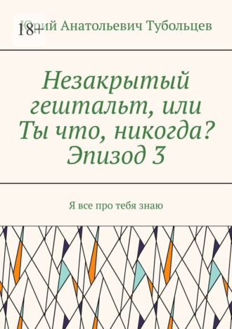 Юрий Анатольевич Тубольцев. Незакрытый гештальт, или Ты что, никогда? Эпизод 3. Я все про тебя знаю