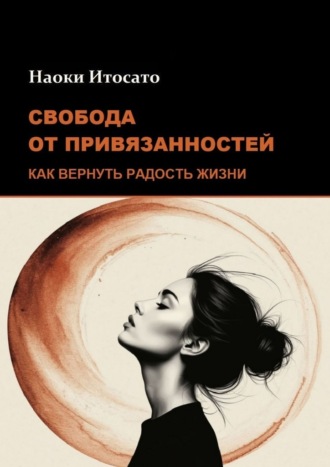 Наоки Итосато. Свобода от привязанностей: Как вернуть радость жизни