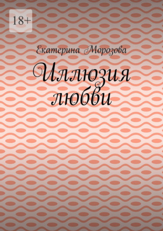 Екатерина Морозова. Иллюзия любви