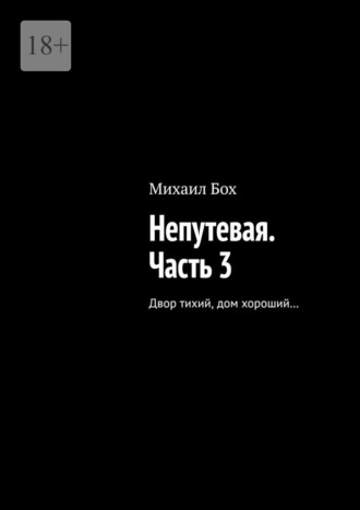 Михаил Бох. Непутевая. Часть 3. Двор тихий, дом хороший…
