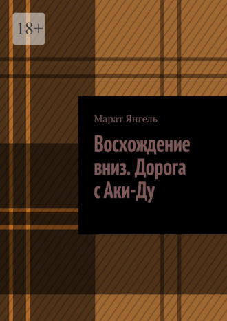 Марат Янгель. Восхождение вниз. Дорога с Аки-Ду