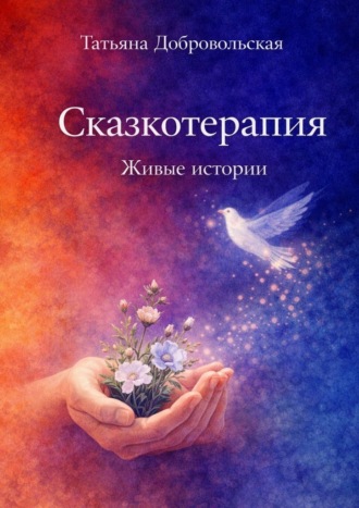 Татьяна Добровольская. Сказкотерапия. Живые истории