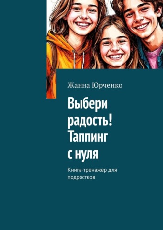 Жанна Юрченко. Выбери радость! Таппинг с нуля. Книга-тренажер для подростков