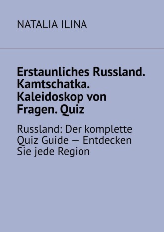 Natalia Ilina. Erstaunliches Russland. Kamtschatka. Kaleidoskop von Fragen. Quiz. Russland: Der komplette Quiz Guide — Entdecken Sie jede Region