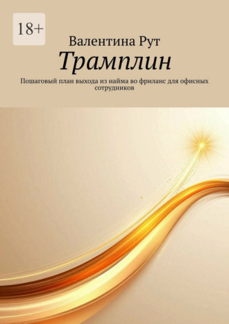 Валентина Рут. Трамплин. Пошаговый план выхода из найма во фриланс для офисных сотрудников