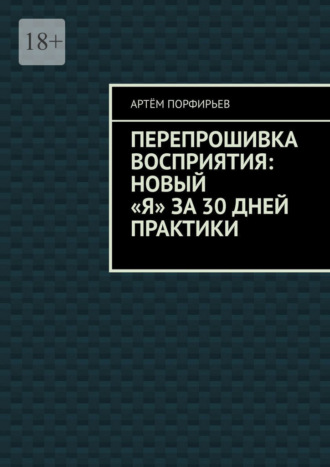 Артём Порфирьев. Перепрошивка восприятия: новый «я» за 30 дней практики