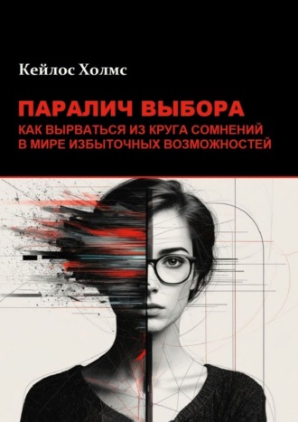 Кейлос Холмс. Паралич выбора. Как вырваться из круга сомнений в мире избыточных возможностей