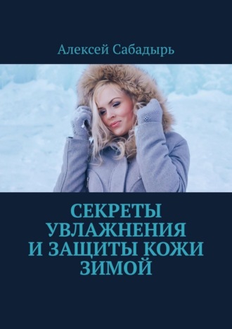 Алексей Сабадырь. Секреты увлажнения и защиты кожи зимой