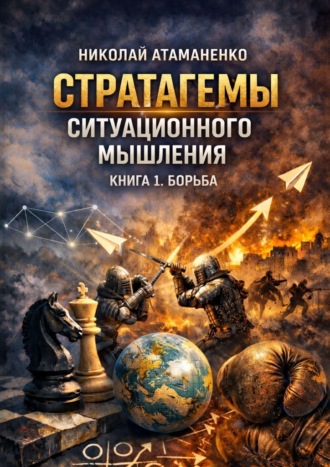 Николай Атаманенко. Стратагемы ситуационного мышления. Книга 1. Борьба. 36 инструментов для конфликтов, конкуренции и защиты
