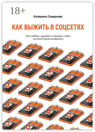 Катерина Александровна Смирнова. Как выжить в соцсетях. Как любить, дружить и сводить счеты на просторах интернета