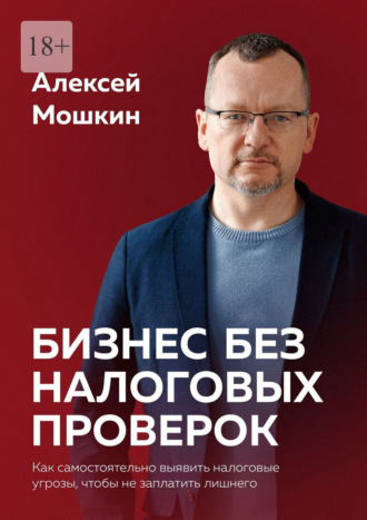 Алексей Мошкин. Бизнес без налоговых проверок. Как самостоятельно выявить налоговые угрозы, чтобы не заплатить лишнего
