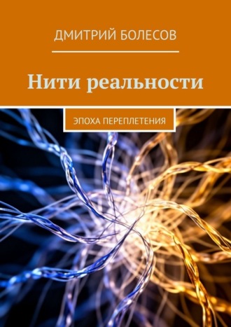 Дмитрий Болесов. Нити реальности. Эпоха переплетения