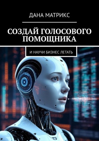 Дана Матрикс. Создай голосового помощника. И научи бизнес летать