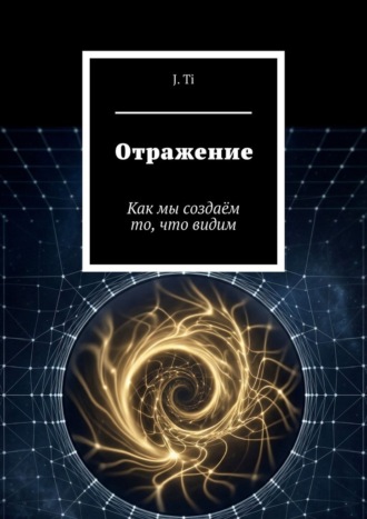 J. Ti. Отражение. Как мы создаём то, что видим