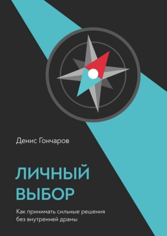 Денис Гончаров. Личный выбор. Как принимать сильные решения без внутренней драмы