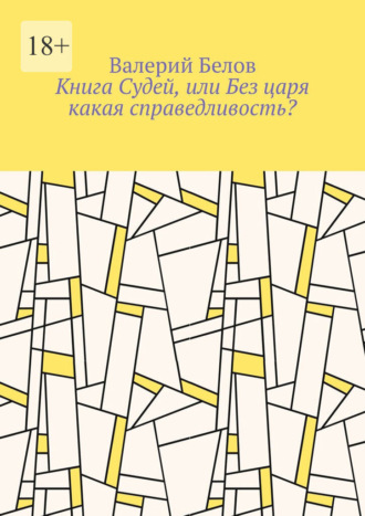 Валерий Белов. Книга Судей, или Без царя какая справедливость?