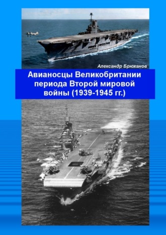 Александр Брюханов. Авианосцы Великобритании периода Второй мировой войны (1939—1945 гг.)