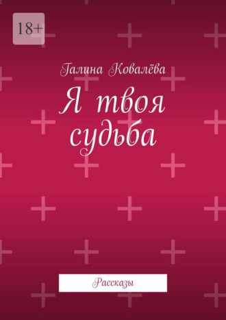 Галина Ковалёва. Я твоя судьба. Рассказы