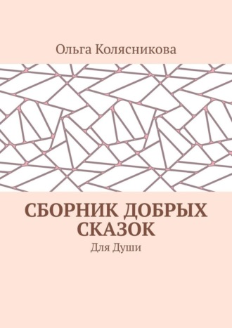 Ольга Колясникова. Сборник добрых сказок. Для души